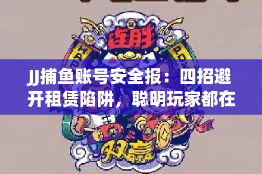 JJ捕鱼账号安全报：四招避开租赁陷阱，聪明玩家都在做